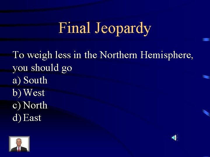 Final Jeopardy To weigh less in the Northern Hemisphere, you should go a) South Final Jeopardy To weigh less in the Northern Hemisphere, you should go a) South