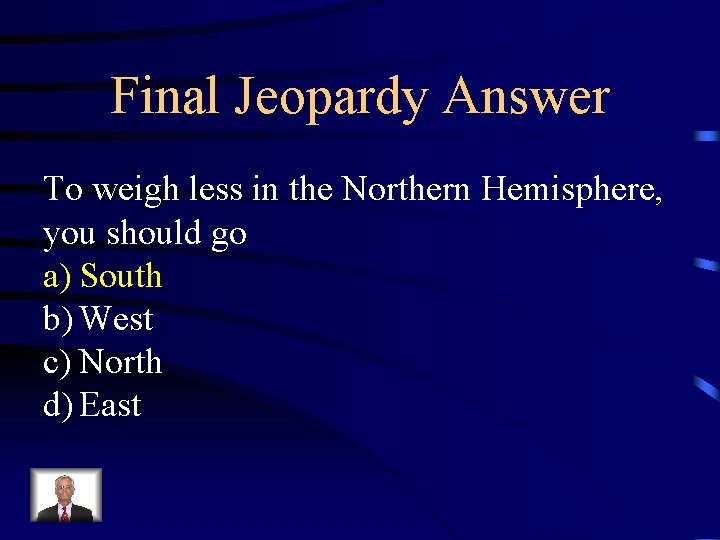 Final Jeopardy Answer To weigh less in the Northern Hemisphere, you should go a) Final Jeopardy Answer To weigh less in the Northern Hemisphere, you should go a)