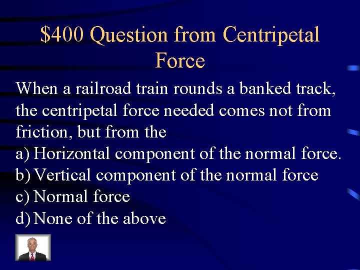 $400 Question from Centripetal Force When a railroad train rounds a banked track, the $400 Question from Centripetal Force When a railroad train rounds a banked track, the