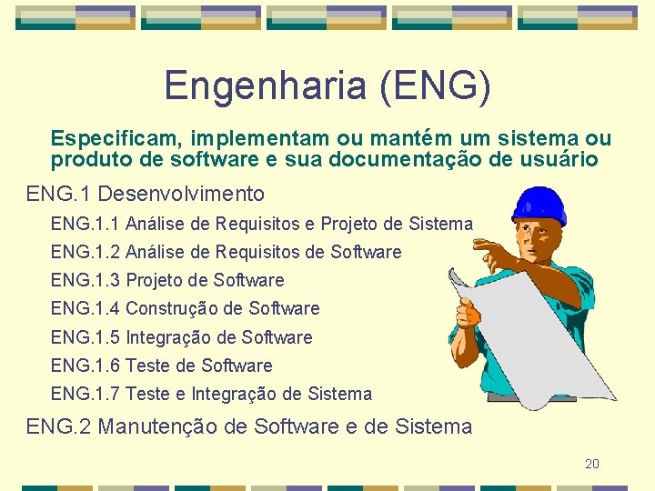 Engenharia (ENG) Especificam, implementam ou mantém um sistema ou produto de software e sua