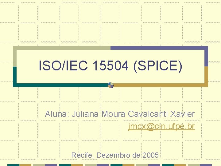 ISO/IEC 15504 (SPICE) Aluna: Juliana Moura Cavalcanti Xavier jmcx@cin. ufpe. br Recife, Dezembro de