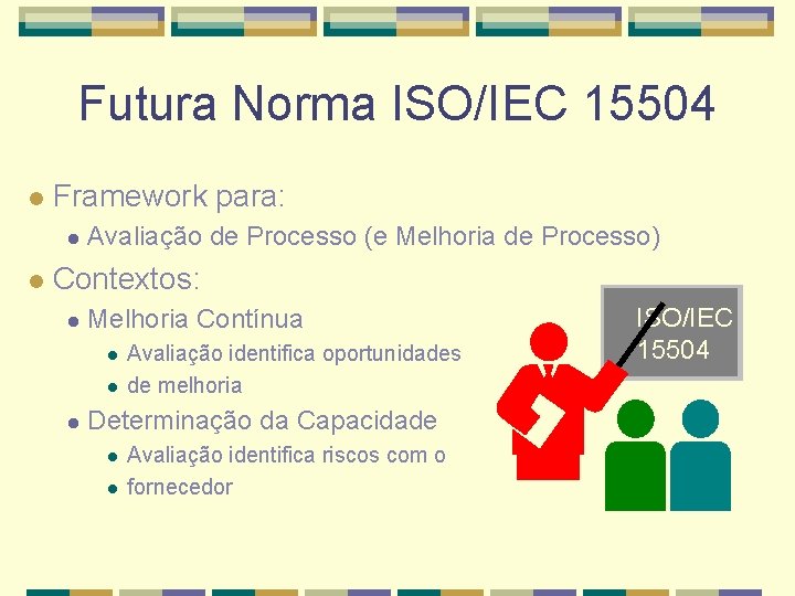 Futura Norma ISO/IEC 15504 l Framework para: l l Avaliação de Processo (e Melhoria