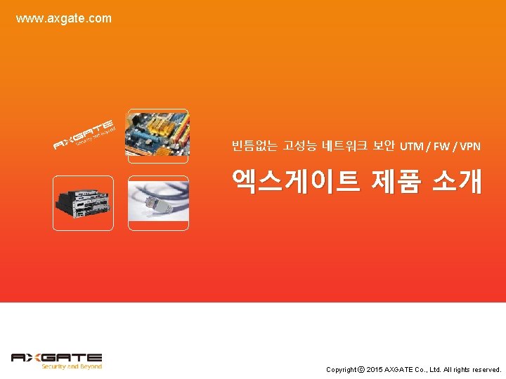 www. axgate. com 빈틈없는 고성능 네트워크 보안 UTM / FW / VPN 엑스게이트 제품