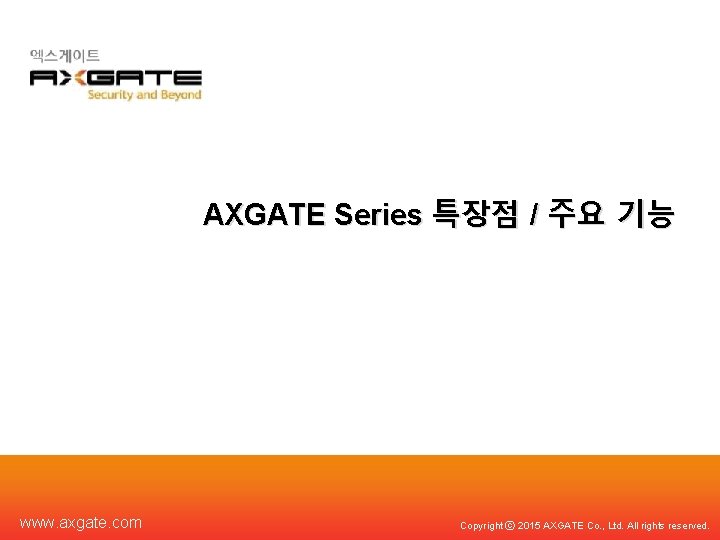 AXGATE Series 특장점 / 주요 기능 www. axgate. com Copyright ⓒ 2015 AXGATE Co.