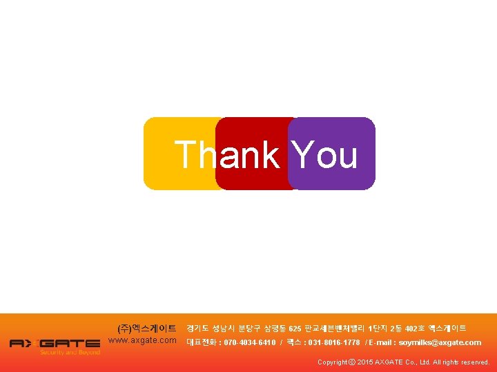 Thank You (주)엑스게이트 www. axgate. com 경기도 성남시 분당구 삼평동 625 판교세븐벤처밸리 1단지 2동