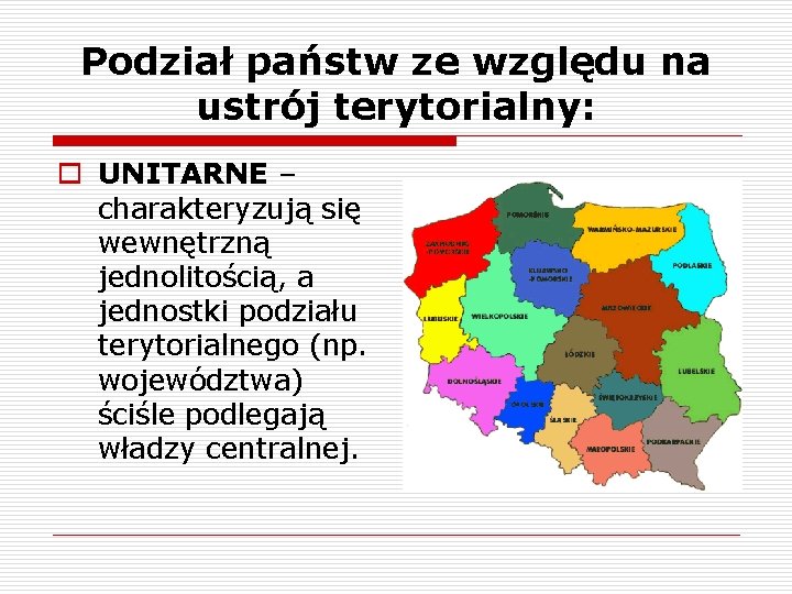 Podział państw ze względu na ustrój terytorialny: o UNITARNE – charakteryzują się wewnętrzną jednolitością,