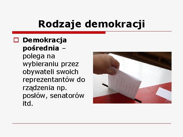 Rodzaje demokracji o Demokracja pośrednia – polega na wybieraniu przez obywateli swoich reprezentantów do