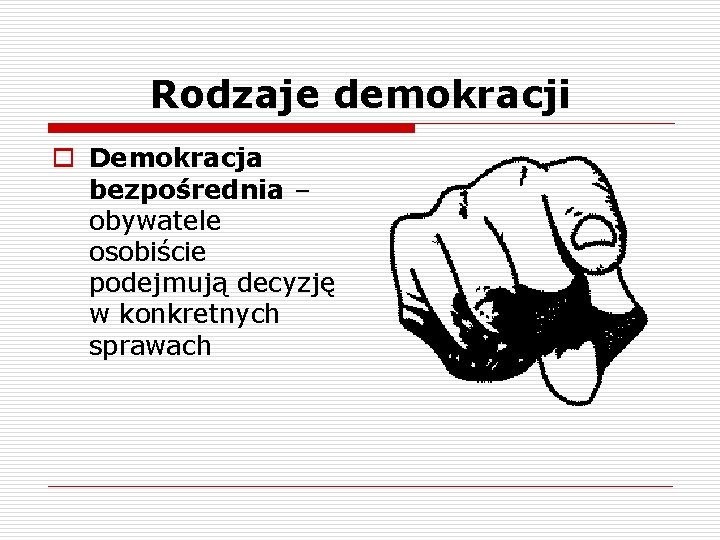 Rodzaje demokracji o Demokracja bezpośrednia – obywatele osobiście podejmują decyzję w konkretnych sprawach 