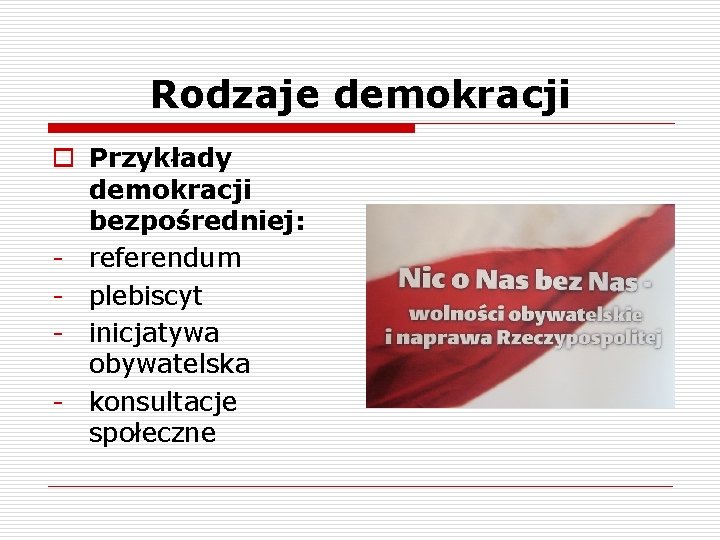 Rodzaje demokracji o Przykłady demokracji bezpośredniej: - referendum - plebiscyt - inicjatywa obywatelska -