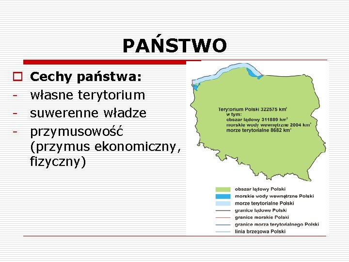 PAŃSTWO o - Cechy państwa: własne terytorium suwerenne władze przymusowość (przymus ekonomiczny, fizyczny) 