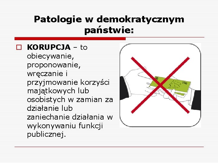 Patologie w demokratycznym państwie: o KORUPCJA – to obiecywanie, proponowanie, wręczanie i przyjmowanie korzyści