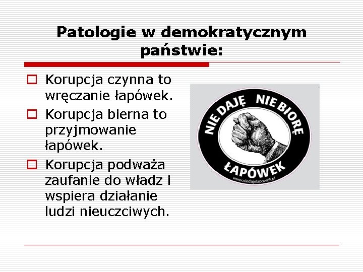 Patologie w demokratycznym państwie: o Korupcja czynna to wręczanie łapówek. o Korupcja bierna to