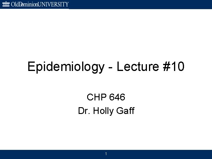 Epidemiology - Lecture #10 CHP 646 Dr. Holly Gaff 1 