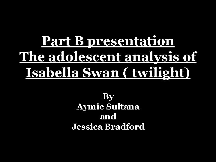 Part B presentation The adolescent analysis of Isabella Swan ( twilight) By Aymie Sultana