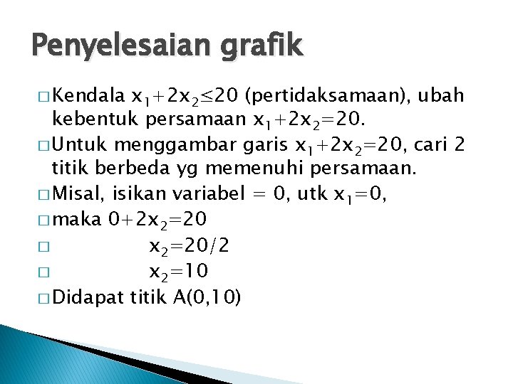 Penyelesaian grafik � Kendala x 1+2 x 2≤ 20 (pertidaksamaan), ubah kebentuk persamaan x