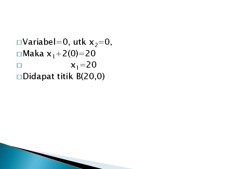 � Variabel=0, utk x 2=0, � Maka x 1+2(0)=20 � x 1=20 � Didapat