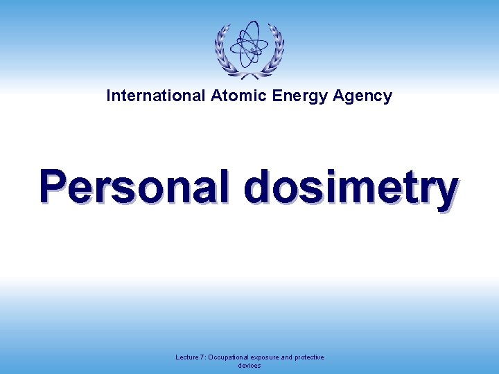 International Atomic Energy Agency Personal dosimetry Lecture 7: Occupational exposure and protective devices 