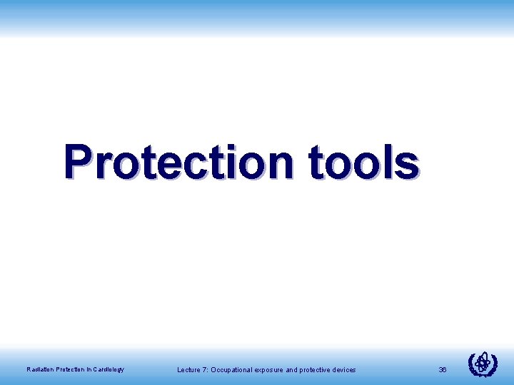 Protection tools Radiation Protection in Cardiology Lecture 7: Occupational exposure and protective devices 36