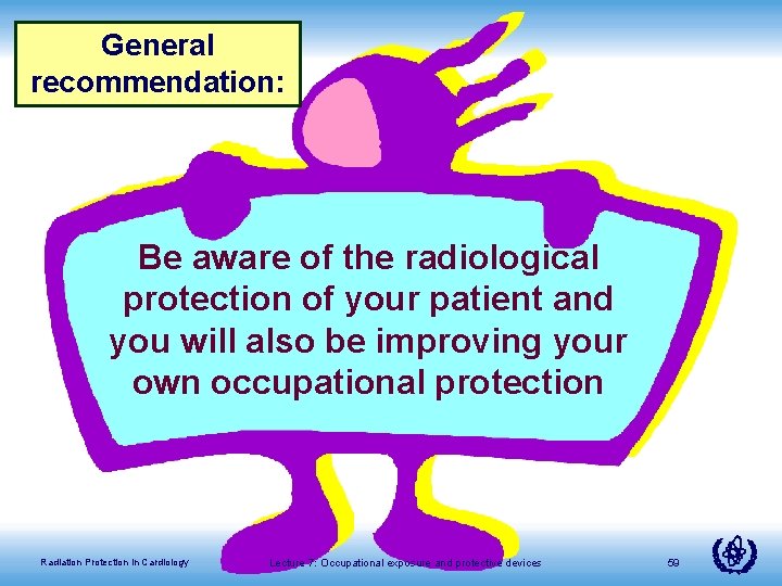 General recommendation: Be aware of the radiological protection of your patient and you will