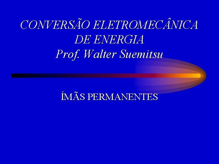 CONVERSÃO ELETROMEC NICA DE ENERGIA Prof. Walter Suemitsu ÍMÃS PERMANENTES 