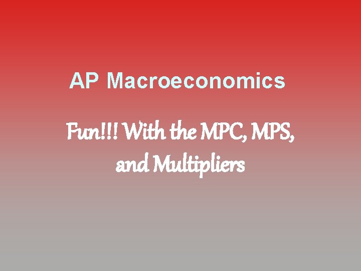 AP Macroeconomics Fun!!! With the MPC, MPS, and Multipliers 