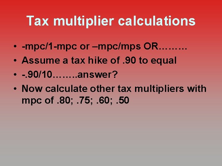 Tax multiplier calculations • • -mpc/1 -mpc or –mpc/mps OR……… Assume a tax hike