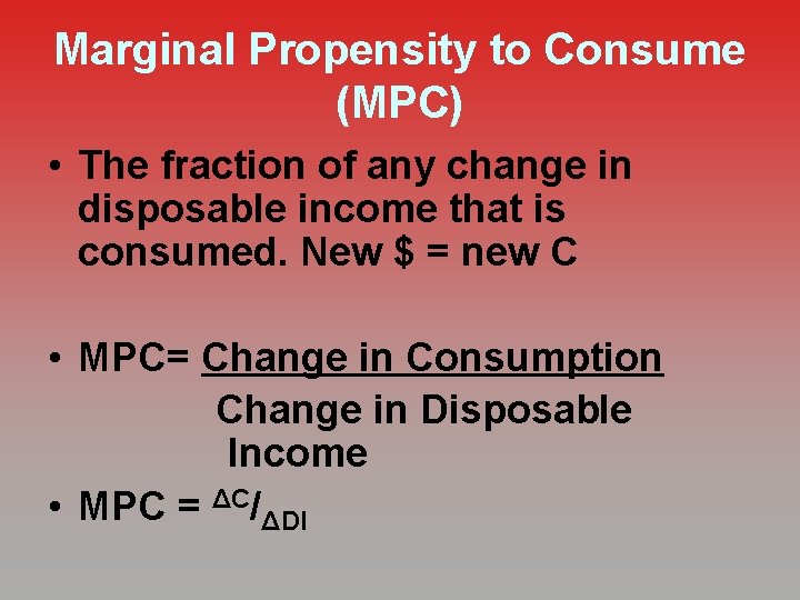 Marginal Propensity to Consume (MPC) • The fraction of any change in disposable income