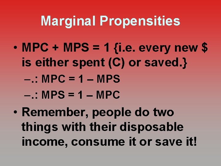 Marginal Propensities • MPC + MPS = 1 {i. e. every new $ is