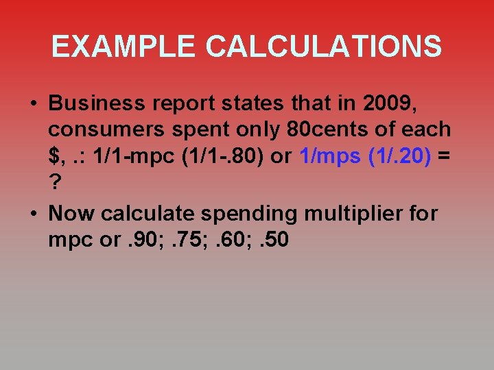 EXAMPLE CALCULATIONS • Business report states that in 2009, consumers spent only 80 cents