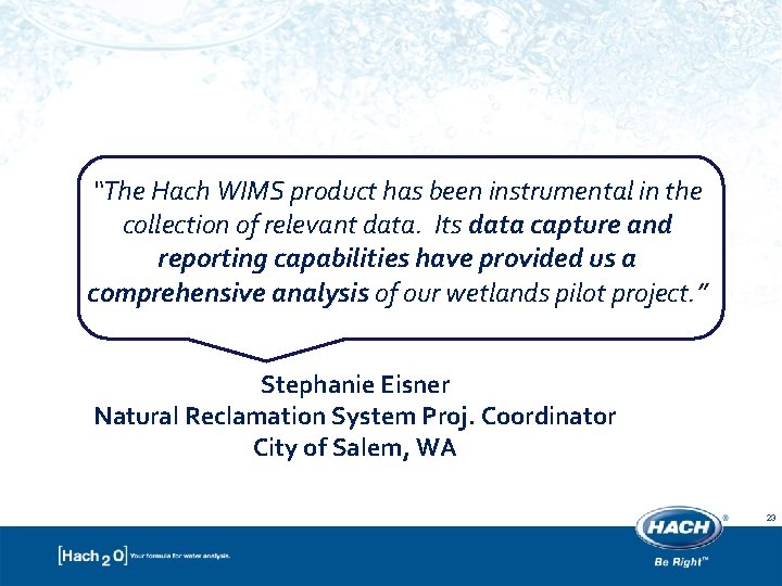 “The Hach WIMS product has been instrumental in the collection of relevant data. Its “The Hach WIMS product has been instrumental in the collection of relevant data. Its