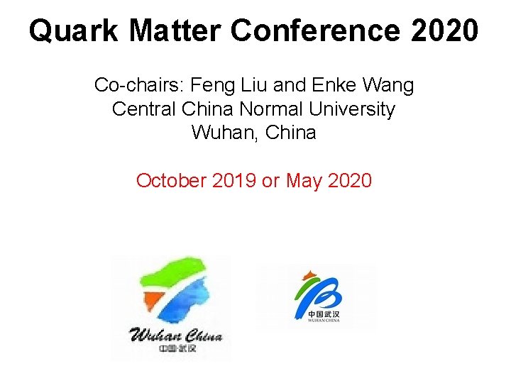Quark Matter Conference 2020 Co-chairs: Feng Liu and Enke Wang Central China Normal University Quark Matter Conference 2020 Co-chairs: Feng Liu and Enke Wang Central China Normal University