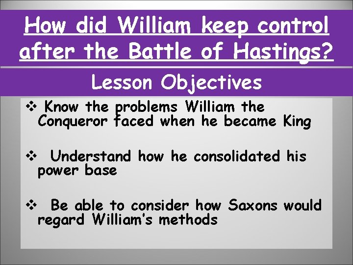 How did William keep control after the Battle of Hastings? Lesson Objectives v Know How did William keep control after the Battle of Hastings? Lesson Objectives v Know