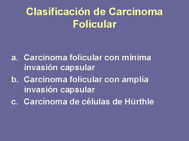Clasificación de Carcinoma Folicular a. Carcinoma folicular con mínima invasión capsular b. Carcinoma folicular