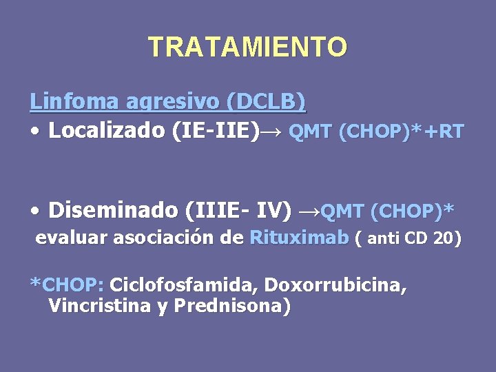 TRATAMIENTO Linfoma agresivo (DCLB) • Localizado (IE-IIE)→ QMT (CHOP)*+RT • Diseminado (IIIE- IV) →QMT