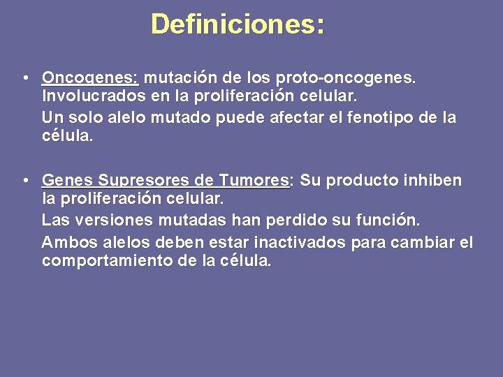 Definiciones: • Oncogenes: mutación de los proto-oncogenes. Involucrados en la proliferación celular. Un solo
