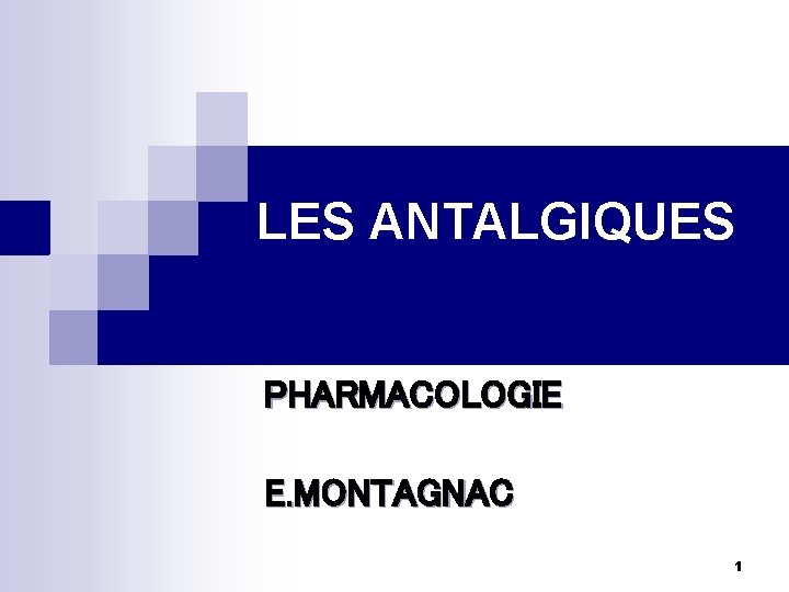 LES ANTALGIQUES PHARMACOLOGIE E. MONTAGNAC 1 