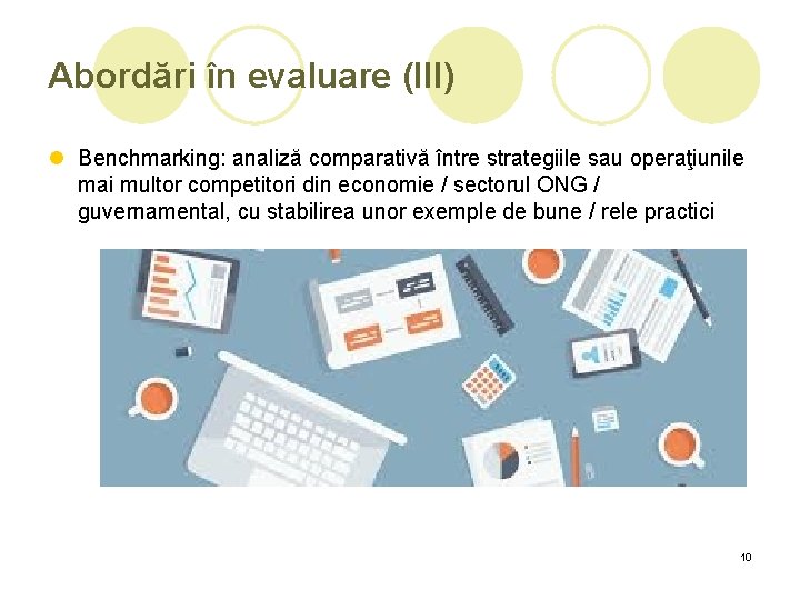 Abordări în evaluare (III) l Benchmarking: analiză comparativă între strategiile sau operaţiunile mai multor Abordări în evaluare (III) l Benchmarking: analiză comparativă între strategiile sau operaţiunile mai multor