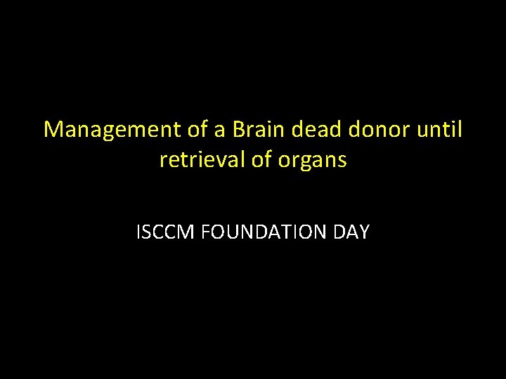 Management of a Brain dead donor until retrieval of organs ISCCM FOUNDATION DAY 