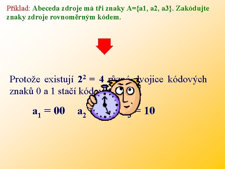 Příklad: Abeceda zdroje má tři znaky A={a 1, a 2, a 3}. Zakódujte znaky