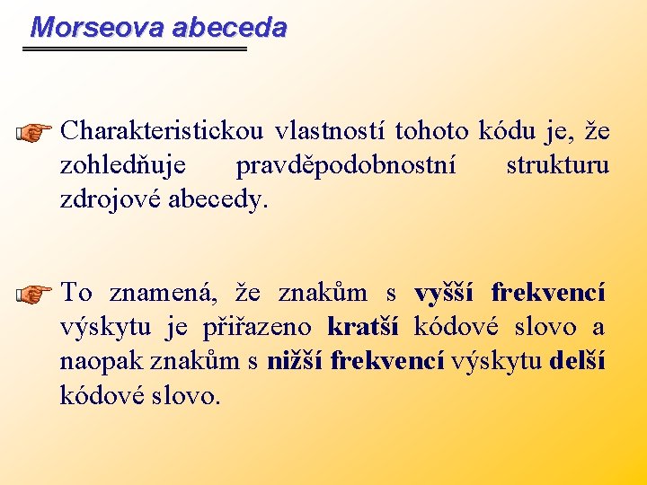 Morseova abeceda Charakteristickou vlastností tohoto kódu je, že zohledňuje pravděpodobnostní strukturu zdrojové abecedy. To