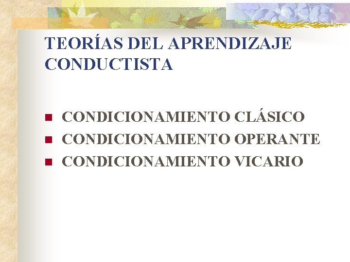 TEORÍAS DEL APRENDIZAJE CONDUCTISTA n n n CONDICIONAMIENTO CLÁSICO CONDICIONAMIENTO OPERANTE CONDICIONAMIENTO VICARIO 