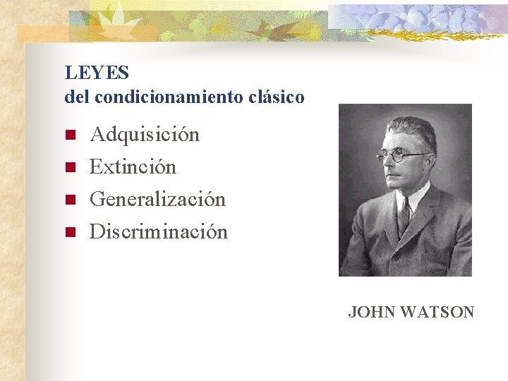 LEYES del condicionamiento clásico n n Adquisición Extinción Generalización Discriminación JOHN WATSON 