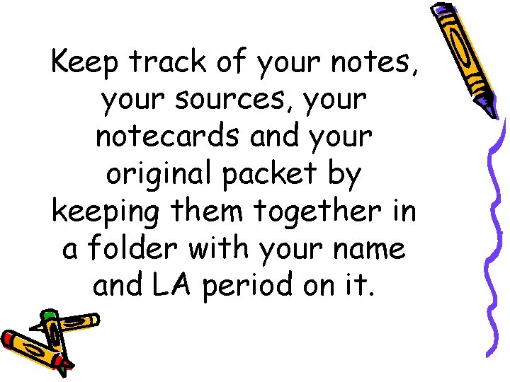 Keep track of your notes, your sources, your notecards and your original packet by