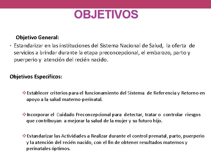 OBJETIVOS Objetivo General: • Estandarizar en las instituciones del Sistema Nacional de Salud, la