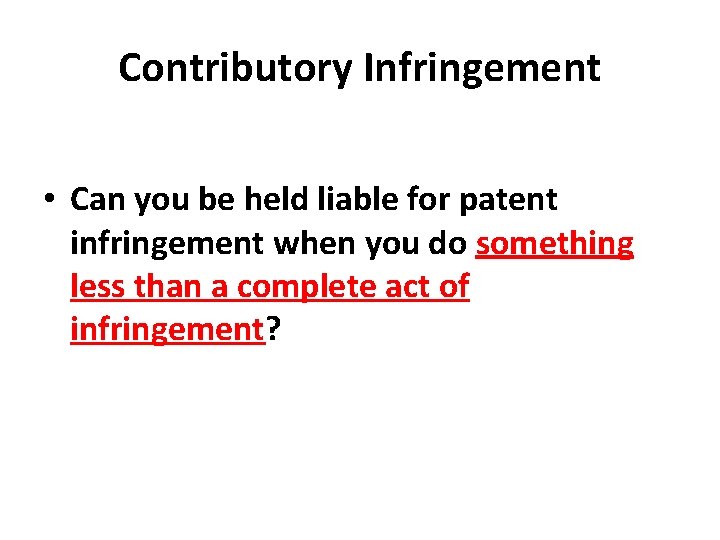 Contributory Infringement • Can you be held liable for patent infringement when you do