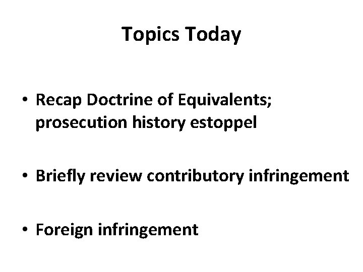 Topics Today • Recap Doctrine of Equivalents; prosecution history estoppel • Briefly review contributory