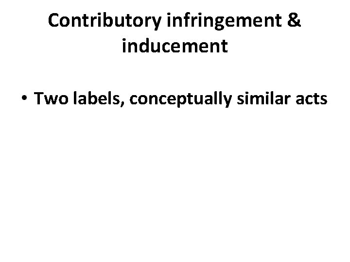 Contributory infringement & inducement • Two labels, conceptually similar acts 