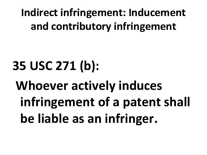 Indirect infringement: Inducement and contributory infringement 35 USC 271 (b): Whoever actively induces infringement