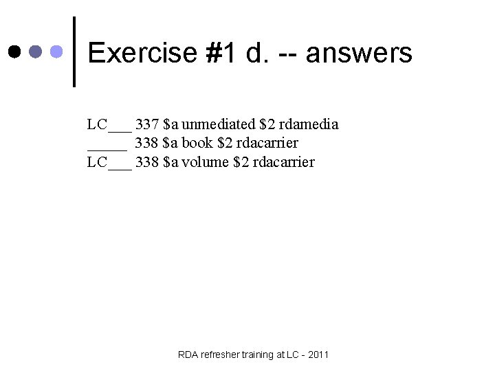 Exercise #1 d. -- answers LC___ 337 $a unmediated $2 rdamedia _____ 338 $a