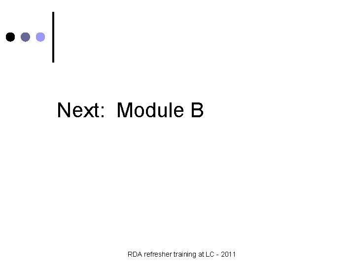 Next: Module B RDA refresher training at LC - 2011 